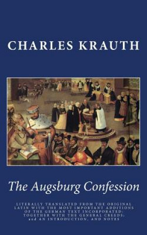 Książka The Augsburg Confession: LITERALLY TRANSLATED FROM THE ORIGINAL LATIN WITH THE MOST IMPORTANT ADDITIONS OF THE GERMAN TEXT INCORPORATED: TOGETH Charles P Krauth