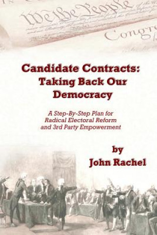 Knjiga Candidate Contracts: Taking Back Our Democracy: A Step-By-Step Plan for Radical Electoral Reform and 3rd Party Empowerment John Rachel