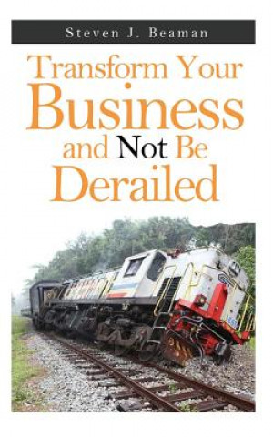 Książka Transform Your Business and Not Be Derailed Steven J Beaman