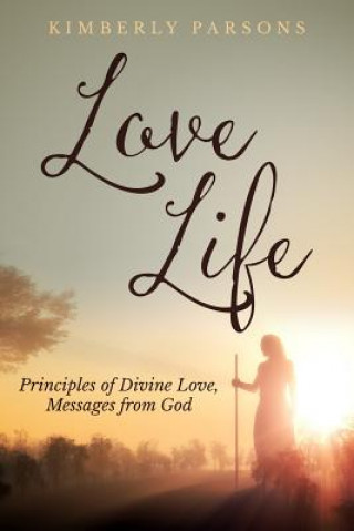 Kniha Love Life: Principles of Divine Love, Messages from God Kimberly S Parsons