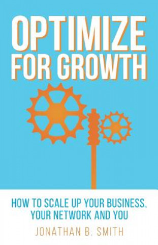 Kniha Optimize for Growth: How to Scale Up Your Business, Your Network and You Jonathan B Smith