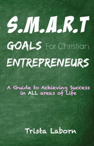 Kniha S.M.A.R.T Goals For Christian Entrepreneurs: Achieve Success in ALL Areas of Life Trista Laborn