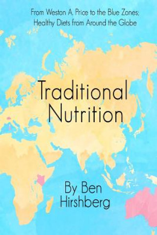Könyv Traditional Nutrition: From Weston A. Price to the Blue Zones; Healthy Diets from Around the Globe Ben Hirshberg