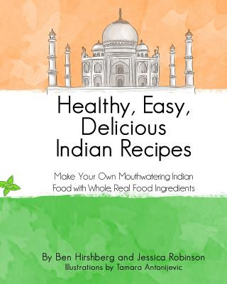 Kniha Healthy, Easy, Delicious Indian Recipes: Make Your Own Indian Food With Whole, Read Food Ingredients Ben Hirshberg