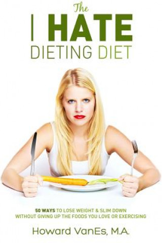 Carte The I Hate Dieting Diet: How to Lose Weight and Slim Down without Giving Up the Foods You Love or Exercising Howard Vanes