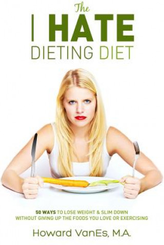 Książka The I Hate Dieting Diet: How to Lose Weight and Slim Down without Giving Up the Foods You Love or Exercising Howard Vanes