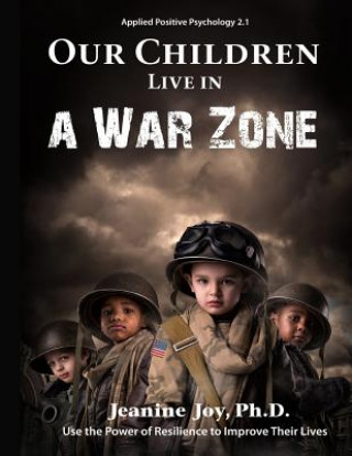 Kniha Our Children Live in a War Zone: Use The Power of Resilience to Improve Their Lives, Applied Positive Psychology 2.1 Jeanine Joy