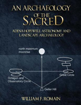 Kniha An Archaeology of the Sacred: Adena-Hopewell Astronomy and Landscape Archaeology William F Romain