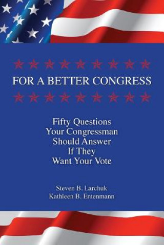 Kniha For a Better Congress: Fifty Questions Your Congressman Should Answer If They Want Your Vote Steven B Larchuk