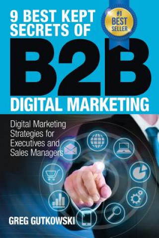 Könyv 9 Best Kept Secrets of B2B Digital Marketing: Digital Marketing Strategies for Executives and Sales Managers Greg Gutkowski