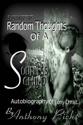 Könyv Random Thoughts of A Soulless Child: The Autobiography of Tony Christ Anthony Ricks