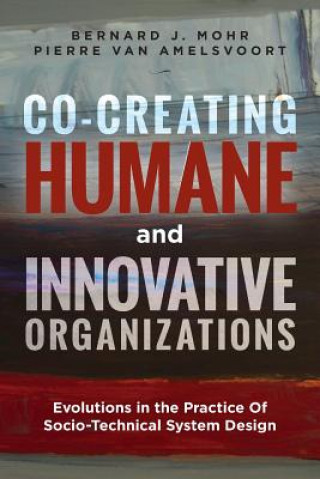 Kniha Co-Creating Humane and Innovative Organizations: Evolutions in the Practice Of Socio-technical System Design Bernard J Mohr