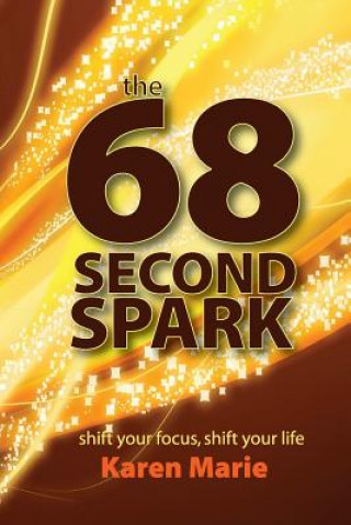 Книга The 68 Second Spark: shift your focus, shift your life Karen Marie