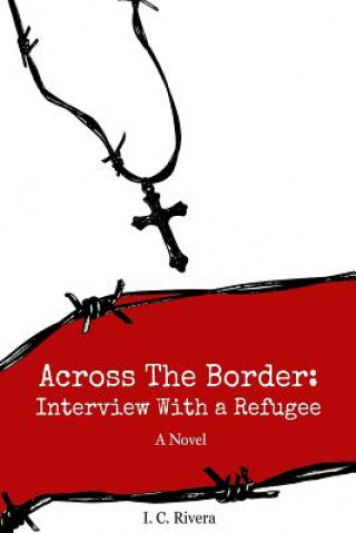 Knjiga Across the Border: Interview with a Refugee I C Rivera