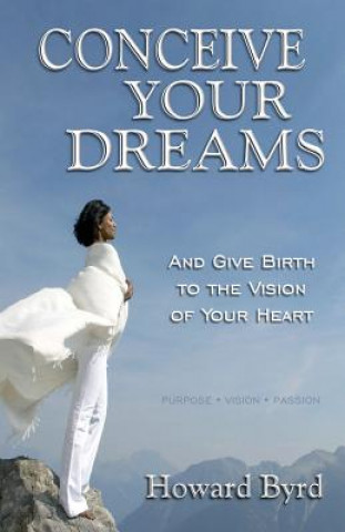 Kniha Conceive Your Dreams: And Give Birth To Vision The Of Your Heart Howard Byrd