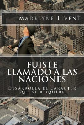 Libro Fuiste llamado a las Naciones: Desarrolla el caracter que se requiere MADELYNE LIVENT