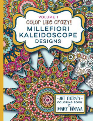Carte Color Like Crazy Millefiori Kaleidoscope Designs Volume 1: A fabulous coloring book full of detailed pages to keep you busy and focused for hours. Mary Tanana