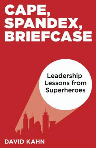 E-kniha Cape, Spandex, Briefcase: Leadership Lessons from Superheroes David Kahn