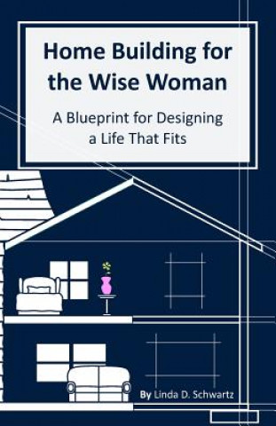 Kniha Home Building for the Wise Woman: A Blueprint for Designing a Life That Fits Linda D Schwartz