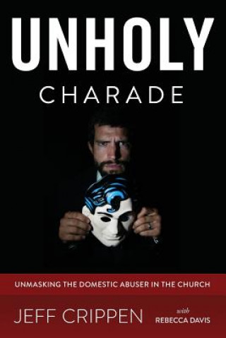 Kniha Unholy Charade: Unmasking the Domestic Abuser in the Church Jeff Crippen