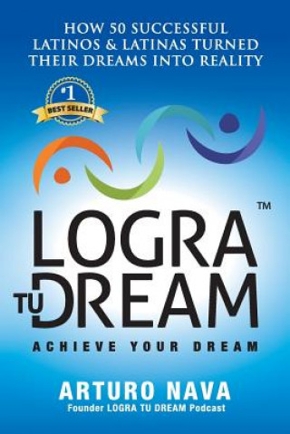 Książka Logra Tu Dream: How 50 Successful Latinos & Latinas Turned Their Dreams Into Reality Arturo Nava