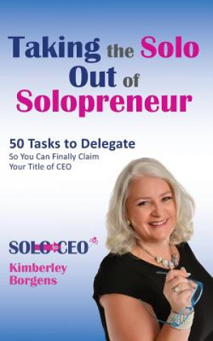 Carte Taking the Solo Out of Solopreneur: 50 Tasks to Delegate So You Can Finally Claim Your Title of CEO Kimberley Borgens