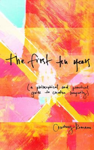 Kniha The First Ten Years: (A Philosophical and Practical Guide to Creative Longevity) Courtney Romano