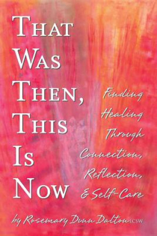 Book That Was Then, This Is Now: Finding Healing Through Connection, Reflection, & Self-Care Rosemary Dunn Dalton
