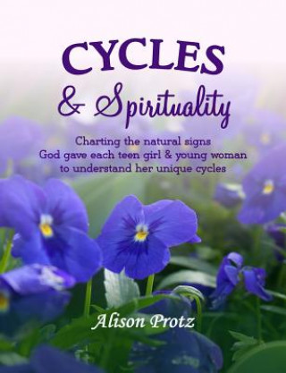 Książka Cycles & Spirituality: Charting the natural signs God gave each teen girl & young woman to understand her unique cycles Alison Protz