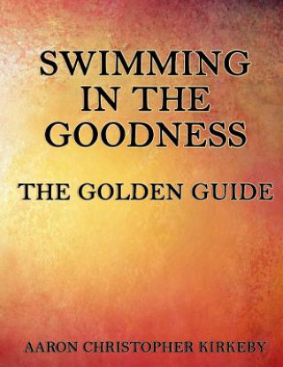 Könyv Swimming in the Goodness: The Golden Guide Aaron Christopher Kirkeby