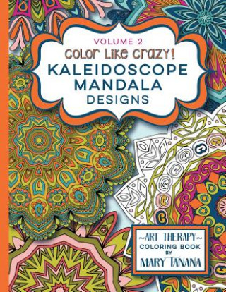 Könyv Color Like Crazy Kaleidoscope Mandala Designs Volume 2: A fantastic coloring book for all ages featuring a range of designs to keep you entertained an Mary Tanana