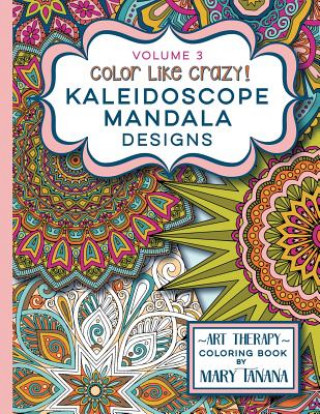 Könyv Color Like Crazy Kaleidoscope Mandala Designs Volume 3: An awesome coloring book designed to keep you stress free for hours. Mary Tanana