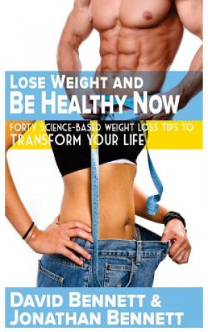 Kniha Lose Weight And Be Healthy Now: Forty Science-Based Weight Loss Tips to Transform Your Life David Bennett