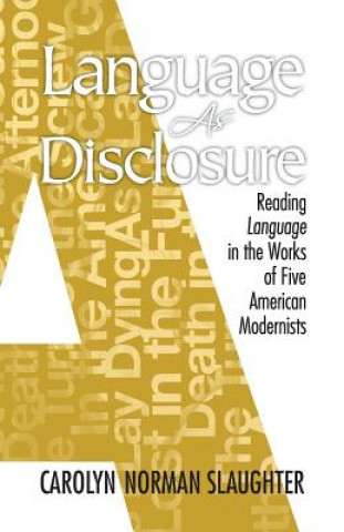 Kniha Language As Disclosure: Reading Language in the Works of Five American Modernists Carolyn Norman Slaughter