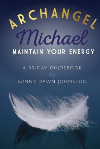 Kniha Archangel Michael: Maintain Your Energy: A 33-Day Guidebook Sunny Dawn Johnston