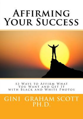 Kniha Affirming Your Success: 53 Ways to Affirm What You Want and Get It with Black and White Photos Gini Graham Scott Ph D