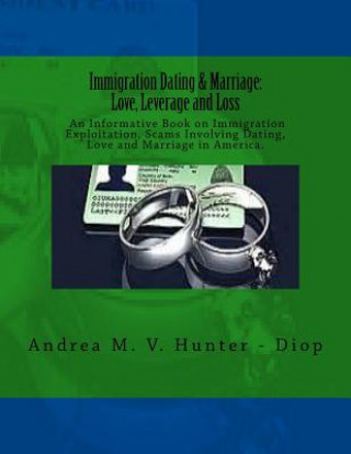 Carte Immigration Dating & Marriage: Love, Leverage and Loss: Immigration Dating & Marriage: Love, Leverage and Loss - An Informative Book on Immigration E Andrea M V Hunter - Diop
