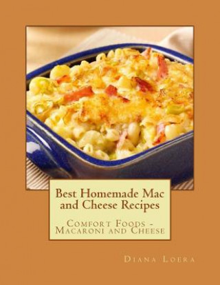 Kniha Best Homemade Mac and Cheese Recipes: Comfort Foods - Macaroni and Cheese Diana Loera