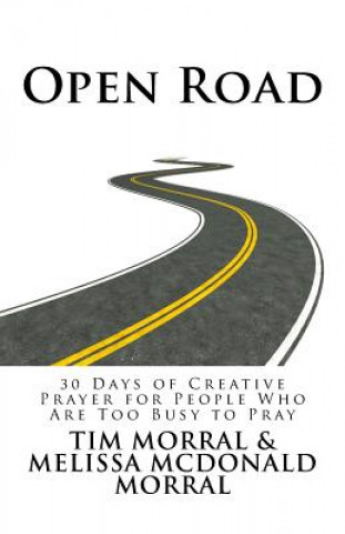 Knjiga Open Road: 30 Days of Creative Prayer for People Who Are Too Busy to Pray Timothy Morral