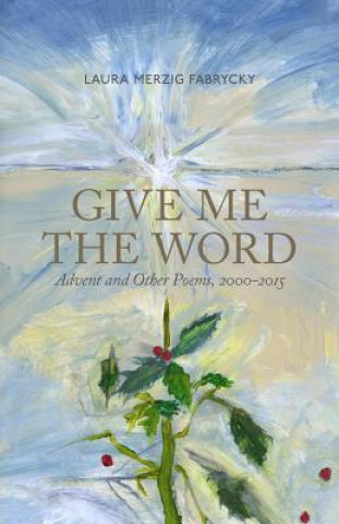 Knjiga Give Me the Word: Advent and Other Poems, 2000-2015 Laura M Fabrycky