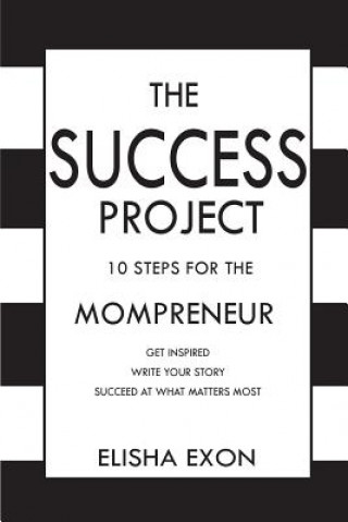 Kniha The Success Project: 10 Steps for the Mompreneur: Get Inspired. Write Your Story. Succeed at What Matters Most. Elisha Exon