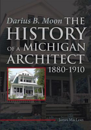 Kniha Darius B. Moon: The History of a Michigan Architect 1880-1910 James MacLean