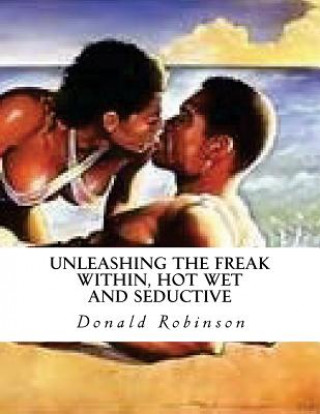 Książka Unleashing The Freak Within, Hot Wet and Seductive: Romance and Erotic Sex MR Donald D Robinson II