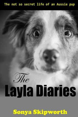 Kniha The Layla Diaries: The Not So Secret Life of an Aussie Pup Sonya Bartlett Skipworth