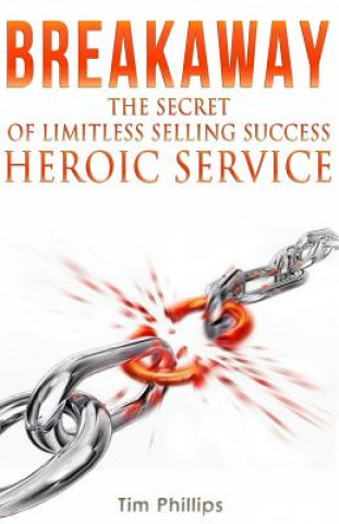 Carte BREAKAWAY - The Secret of Limitless Selling Success: Heroic Service Tim Phillips