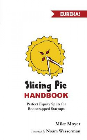 Book Slicing Pie Handbook: Perfectly Fair Equity Splits for Bootstrapped Startups Mike Moyer