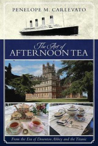 Kniha The Art of Afternoon Tea: From the Era of Downton Abbey and the Titanic Penelope M Carlevato