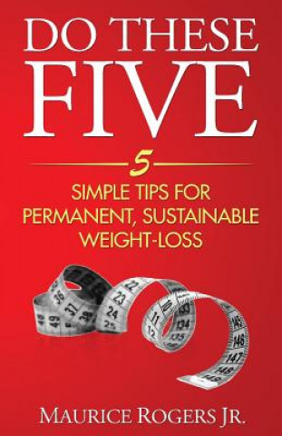 Könyv Do These Five: 5 Simple tips for permanent, sustainable weight-loss Maurice Rogers