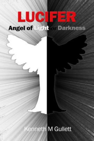 Könyv Lucifer: Angel of Light or Darkness Kenneth Gullett