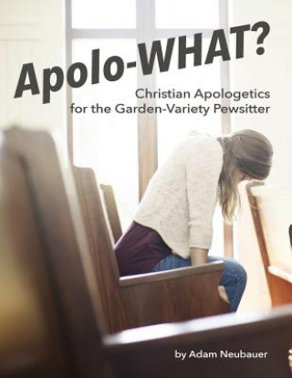 Carte Apolo-WHAT?: Christian Apologetics for the Garden-Variety Pewsitter Adam Neubauer